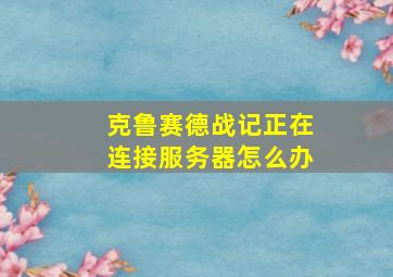 克鲁赛德战记正在连接服务器怎么办