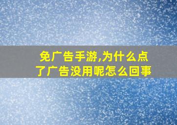 免广告手游,为什么点了广告没用呢怎么回事