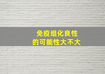 免疫组化良性的可能性大不大