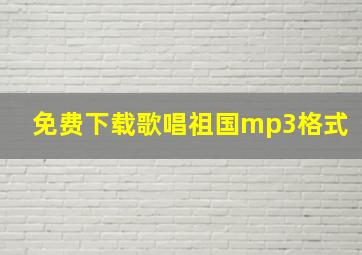 免费下载歌唱祖国mp3格式