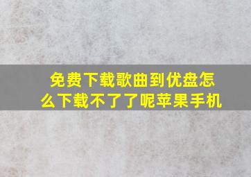 免费下载歌曲到优盘怎么下载不了了呢苹果手机