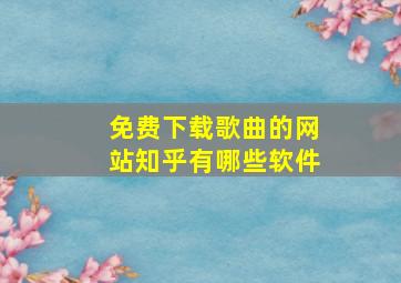 免费下载歌曲的网站知乎有哪些软件