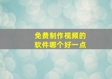 免费制作视频的软件哪个好一点