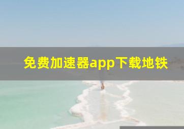 免费加速器app下载地铁