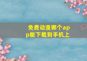 免费动漫哪个app能下载到手机上