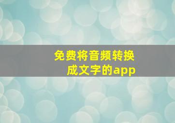 免费将音频转换成文字的app