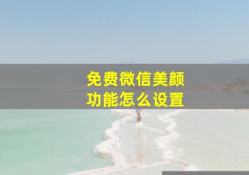 免费微信美颜功能怎么设置