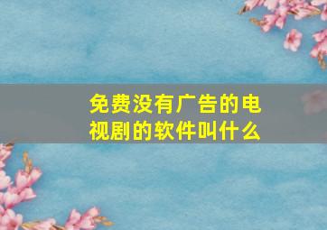 免费没有广告的电视剧的软件叫什么