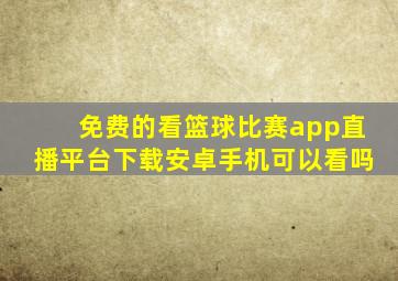 免费的看篮球比赛app直播平台下载安卓手机可以看吗