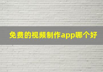 免费的视频制作app哪个好