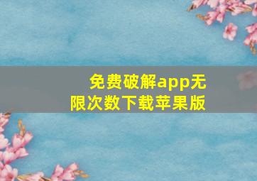 免费破解app无限次数下载苹果版