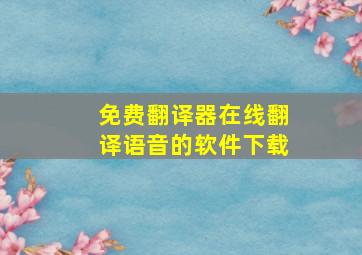 免费翻译器在线翻译语音的软件下载