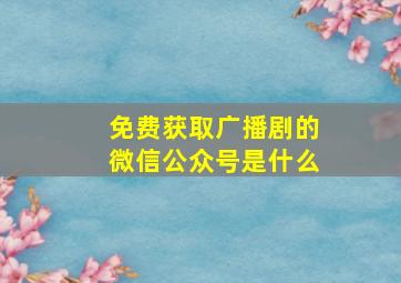 免费获取广播剧的微信公众号是什么