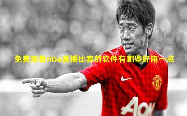 免费观看nba直播比赛的软件有哪些好用一点