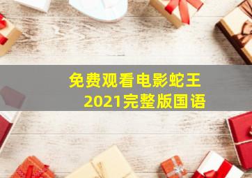 免费观看电影蛇王2021完整版国语