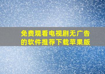 免费观看电视剧无广告的软件推荐下载苹果版