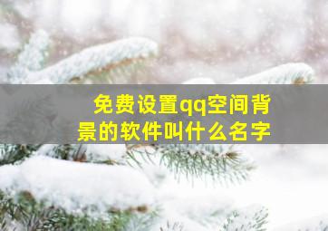 免费设置qq空间背景的软件叫什么名字