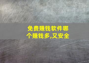 免费赚钱软件哪个赚钱多,又安全