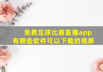 免费足球比赛直播app有哪些软件可以下载的视屏