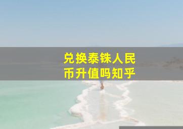 兑换泰铢人民币升值吗知乎