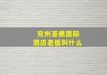 兖州圣德国际酒店老板叫什么