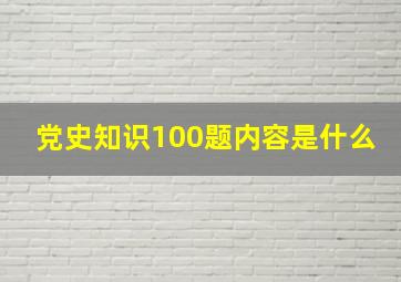 党史知识100题内容是什么