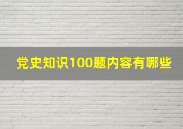 党史知识100题内容有哪些