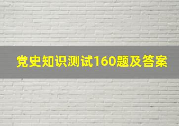 党史知识测试160题及答案