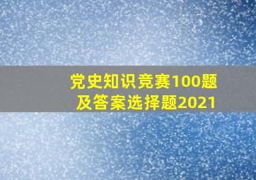 党史知识竞赛100题及答案选择题2021