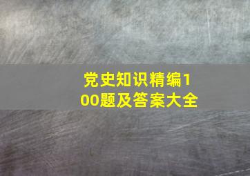 党史知识精编100题及答案大全