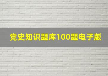 党史知识题库100题电子版