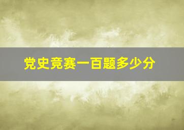 党史竞赛一百题多少分