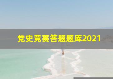 党史竞赛答题题库2021