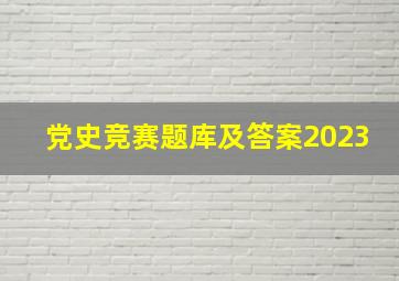 党史竞赛题库及答案2023