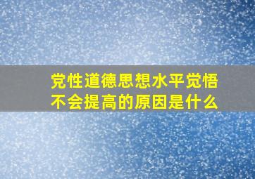 党性道德思想水平觉悟不会提高的原因是什么