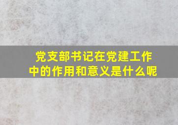 党支部书记在党建工作中的作用和意义是什么呢