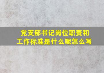 党支部书记岗位职责和工作标准是什么呢怎么写