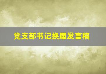 党支部书记换届发言稿