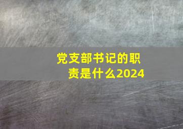 党支部书记的职责是什么2024