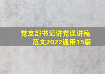 党支部书记讲党课讲稿范文2022通用15篇