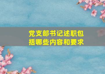 党支部书记述职包括哪些内容和要求