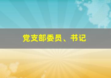 党支部委员、书记