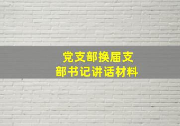 党支部换届支部书记讲话材料