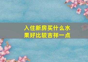 入住新房买什么水果好比较吉祥一点