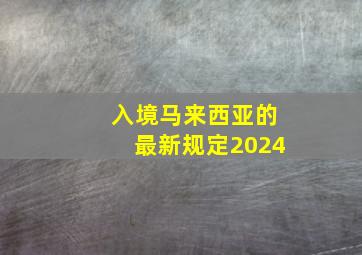 入境马来西亚的最新规定2024