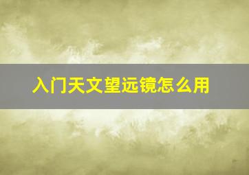 入门天文望远镜怎么用