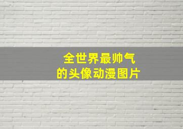 全世界最帅气的头像动漫图片