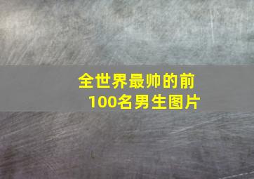 全世界最帅的前100名男生图片