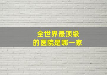 全世界最顶级的医院是哪一家