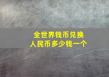 全世界钱币兑换人民币多少钱一个